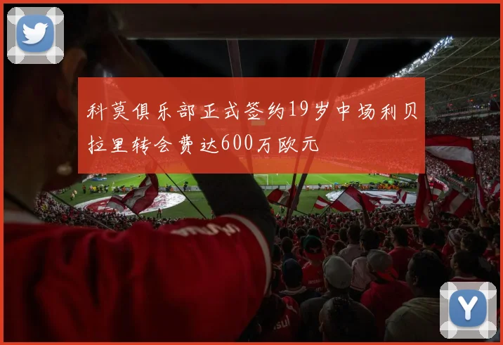 科莫俱乐部正式签约19岁中场利贝拉里转会费达600万欧元