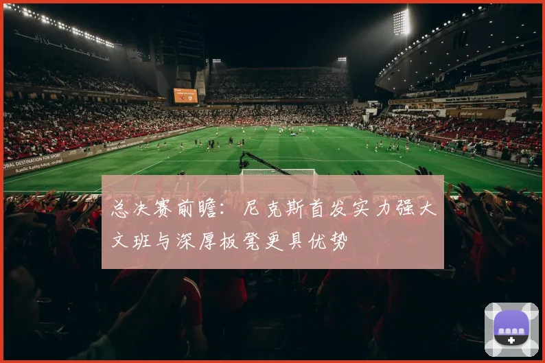 总决赛前瞻：尼克斯首发实力强大文班与深厚板凳更具优势