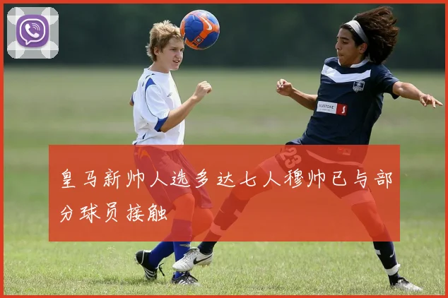 皇马新帅人选多达七人穆帅已与部分球员接触