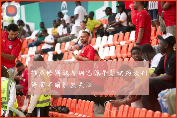 维尼修斯欲与姆巴佩平薪续约谈判停滞不前引发关注