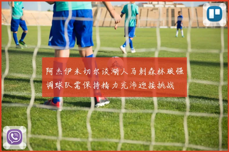 阿杰伊米切尔谈湖人马刺森林狼强调球队需保持精力充沛迎接挑战