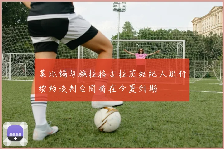 莱比锡与施拉格古拉茨经纪人进行续约谈判合同将在今夏到期