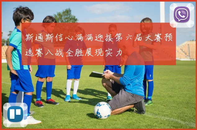 斯通斯信心满满迎接第六届大赛预选赛八战全胜展现实力