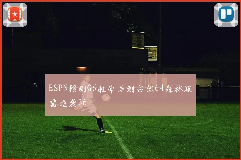 ESPN预测G6胜率马刺占优64森林狼需逆袭36