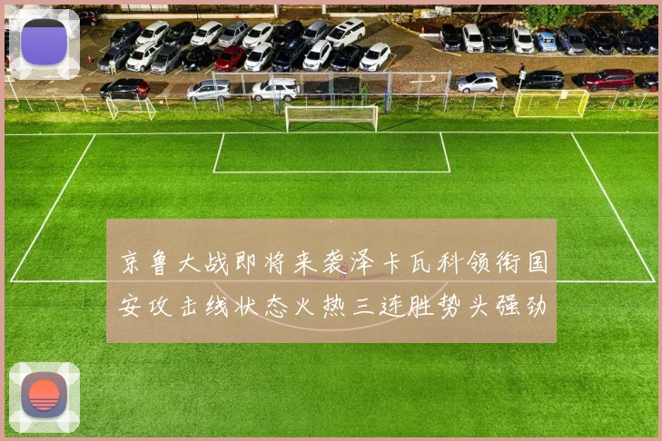 京鲁大战即将来袭泽卡瓦科领衔国安攻击线状态火热三连胜势头强劲