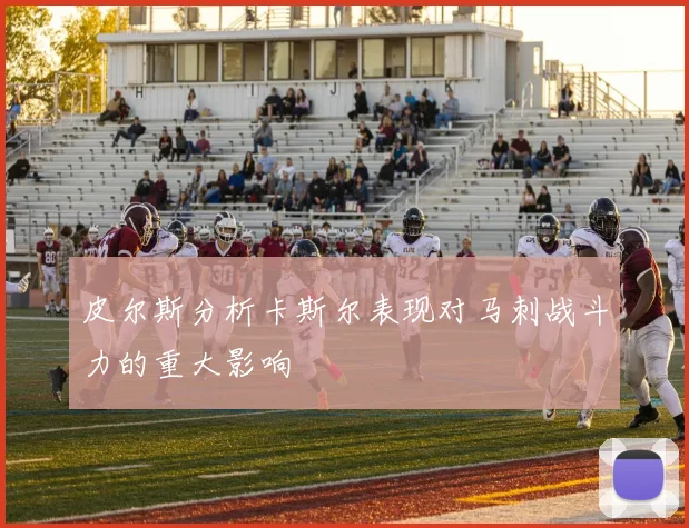 皮尔斯分析卡斯尔表现对马刺战斗力的重大影响