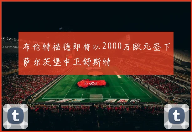 布伦特福德即将以2000万欧元签下萨尔茨堡中卫舒斯特