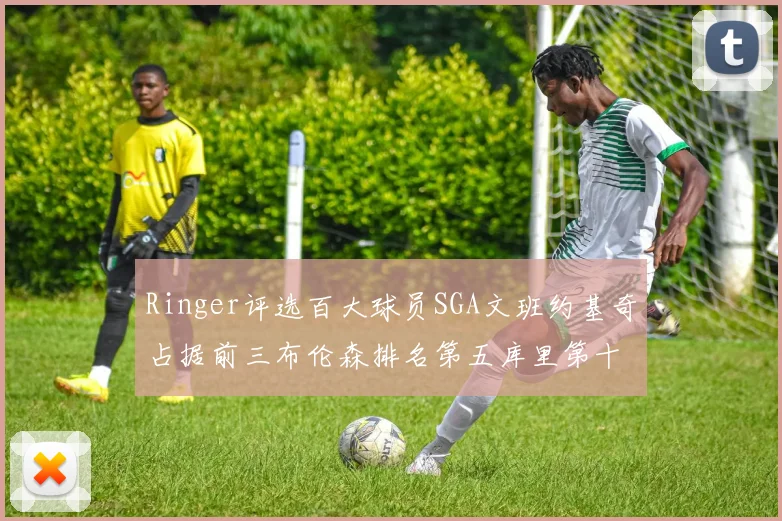 Ringer评选百大球员SGA文班约基奇占据前三布伦森排名第五库里第十杜兰特第十六詹姆斯第二十