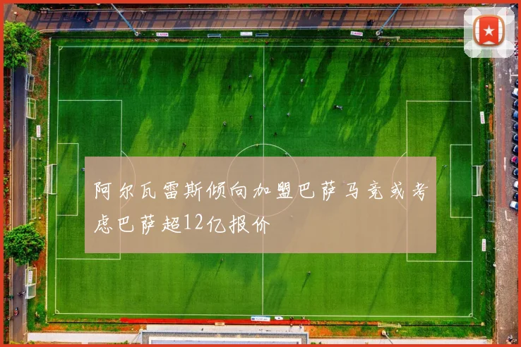 阿尔瓦雷斯倾向加盟巴萨马竞或考虑巴萨超12亿报价